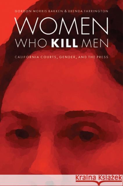 Women Who Kill Men: California Courts, Gender, and the Press Gordon Morris Bakken Brenda Farrington 9780803213616