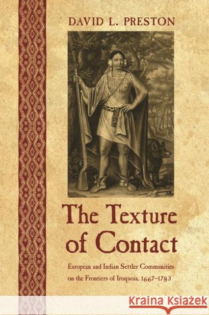 The Texture of Contact: European and Indian Settler Communities on the Frontiers of Iroquoia, 1667-1783 Preston, David L. 9780803213692 University of Nebraska Press