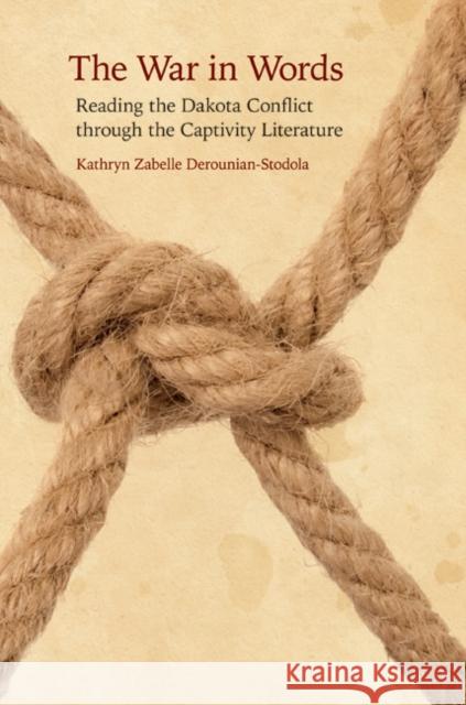 The War in Words: Reading the Dakota Conflict Through the Captivity Literature Derounian-Stodola, Kathryn Zabelle 9780803213708
