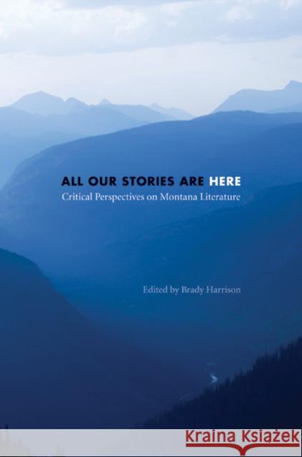 All Our Stories Are Here: Critical Perspectives on Montana Literature Harrison, Brady 9780803213906