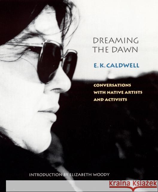 Dreaming the Dawn: Conversations with Native Artists and Activists Caldwell, E. K. 9780803215009 University of Nebraska Press