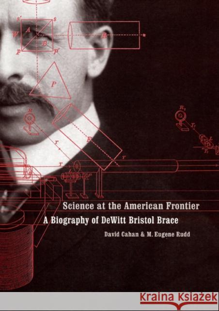 Science at the American Frontier: A Biography of DeWitt Bristol Brace David Cahan M. Eugene Rudd 9780803215085 University of Nebraska Press