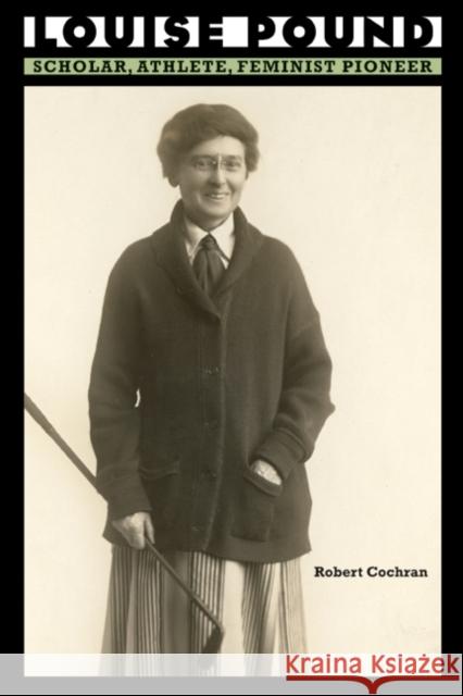 Louise Pound: Scholar, Athlete, Feminist Pioneer Robert Cochran 9780803215467