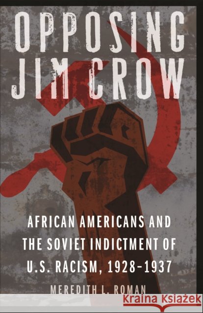 Opposing Jim Crow: African Americans and the Soviet Indictment of U.S. Racism, 1928-1937 Roman, Meredith L. 9780803215528 University of Nebraska Press