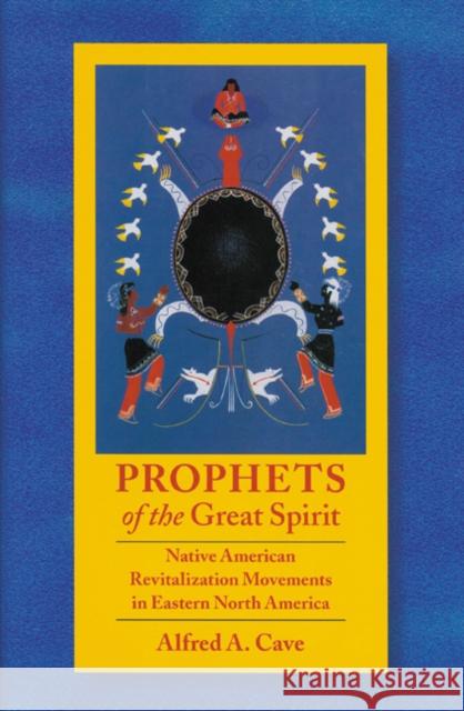 Prophets of the Great Spirit: Native American Revitalization Movements in Eastern North America Alfred A. Cave 9780803215559 University of Nebraska Press