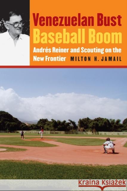 Venezuelan Bust, Baseball Boom: Andrés Reiner and Scouting on the New Frontier Jamail, Milton H. 9780803215719 Bison Books