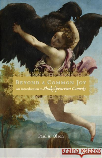 Beyond a Common Joy: An Introduction to Shakespearean Comedy Paul A. Olson 9780803215740 University of Nebraska Press
