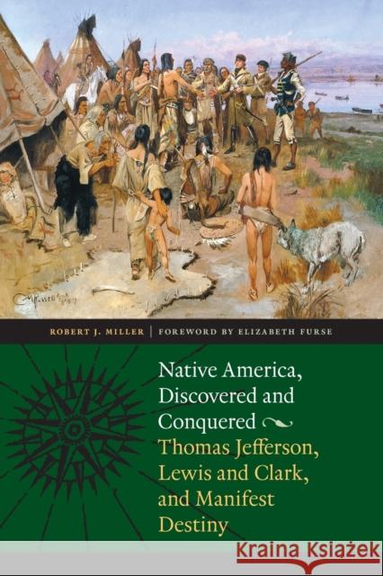 Native America, Discovered and Conquered: Thomas Jefferson, Lewis & Clark, and Manifest Destiny Miller, Robert J. 9780803215986 Bison Books