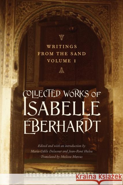 Writings from the Sand, Volume 1: Collected Works of Isabelle Eberhardt Isabelle Eberhardt Karen Melissa Marcus 9780803216112 University of Nebraska Press
