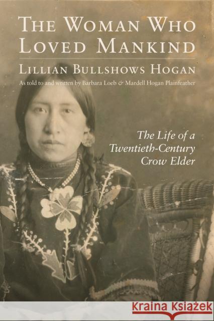 Woman Who Loved Mankind: The Life of a Twentieth-Century Crow Elder Hogan, Lillian Bullshows 9780803216136