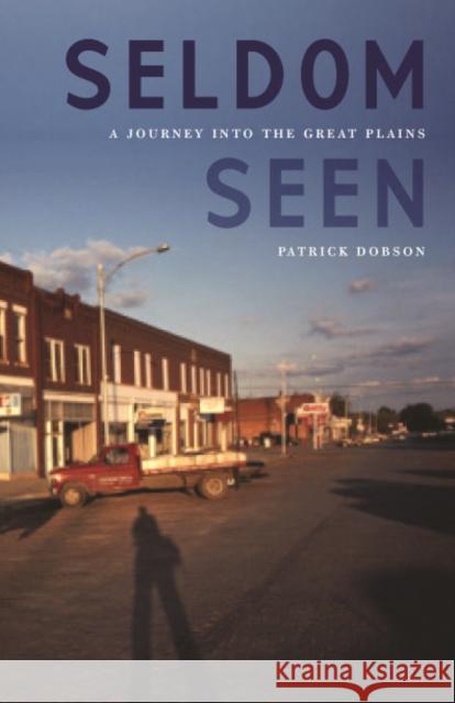 Seldom Seen: A Journey Into the Great Plains Dobson, Patrick 9780803216167 University of Nebraska Press