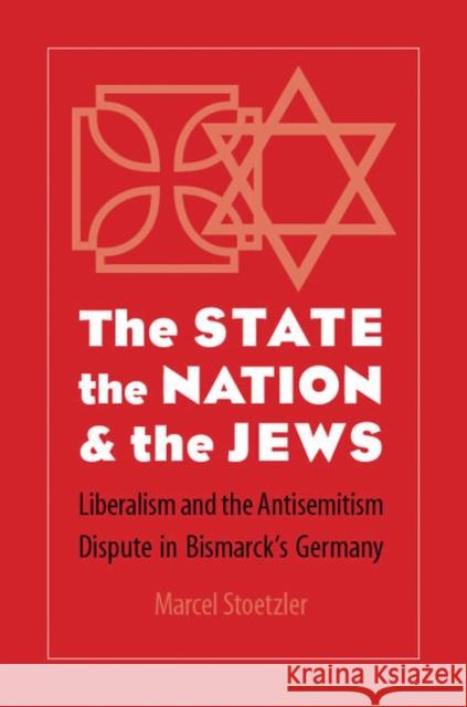 State, the Nation, and the Jews: Liberalism and the Antisemitism Dispute in Bismarck's Germany Stoetzler, Marcel 9780803216259