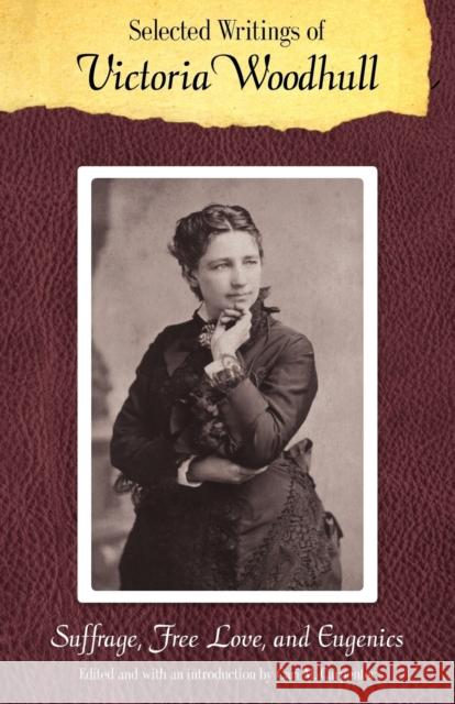 Selected Writings of Victoria Woodhull: Suffrage, Free Love, and Eugenics Woodhull, Victoria C. 9780803216471 University of Nebraska Press