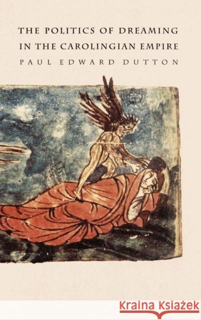 The Politics of Dreaming in the Carolingian Empire Paul Edward Dutton 9780803216532