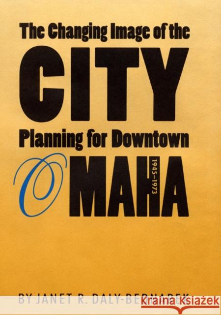 The Changing Image of the City: Planning for Downtown Omaha, 1945-1973 Janet R. Daly-Bednarek Janet R. Daly Bednarek 9780803216921 University of Nebraska Press