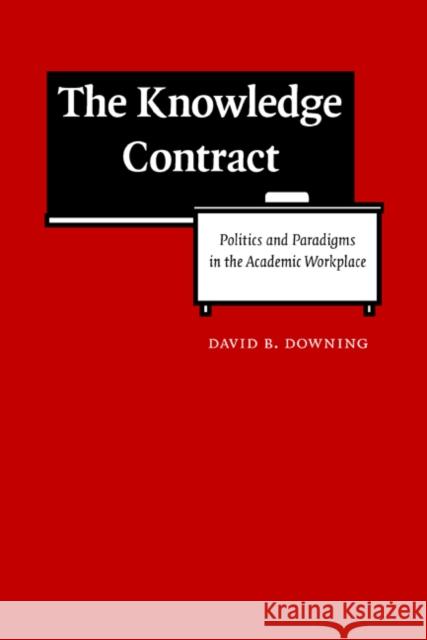 The Knowledge Contract: Politics and Paradigms in the Academic Workplace David B. Downing 9780803217300