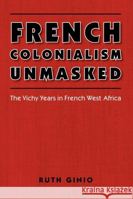 French Colonialism Unmasked: The Vichy Years in French West Africa Ginio, Ruth 9780803217461 University of Nebraska Press