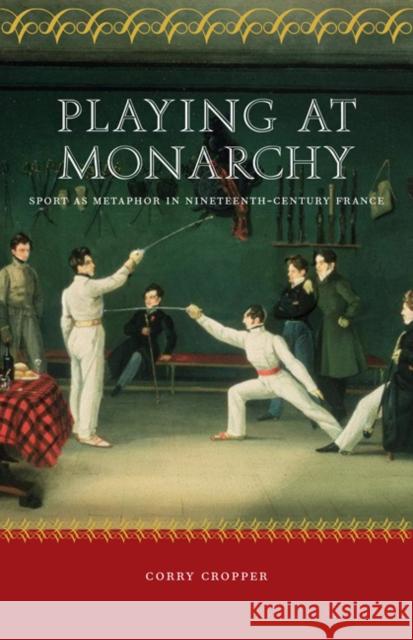 Playing at Monarchy: Sport as Metaphor in Nineteenth-Century France Corry L. Cropper 9780803217737