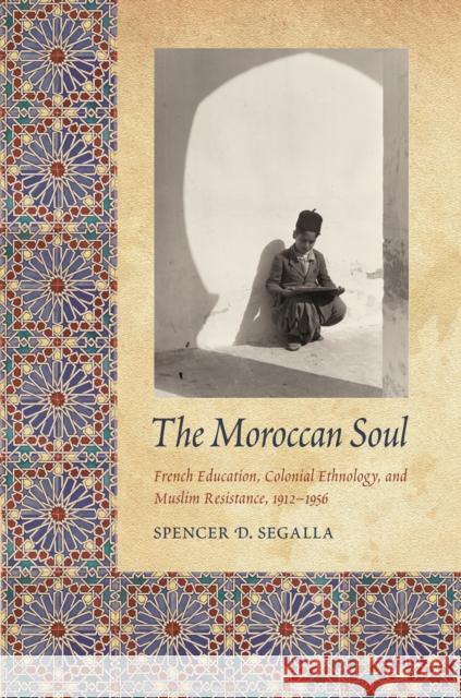 The Moroccan Soul: French Education, Colonial Ethnology, and Muslim Resistance, 1912-1956 Segalla, Spencer D. 9780803217782 University of Nebraska Press