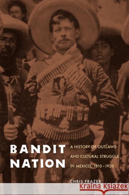 Bandit Nation: A History of Outlaws and Cultural Struggle in Mexico, 1810-1920 Frazer, Chris 9780803217997