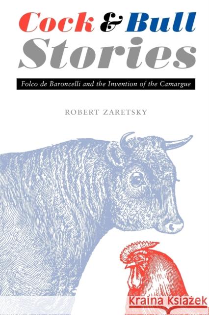 Cock and Bull Stories: Folco de Baroncelli and the Invention of the Camargue Zaretsky, Robert 9780803218383 University of Nebraska Press