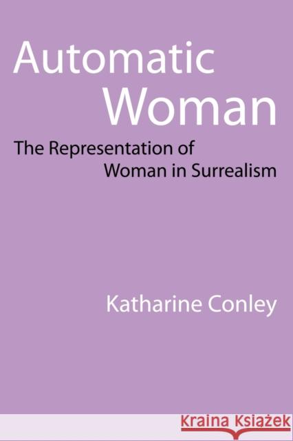 Automatic Woman: The Representation of Woman in Surrealism Conley, Katharine 9780803218420 UNIVERSITY OF NEBRASKA PRESS