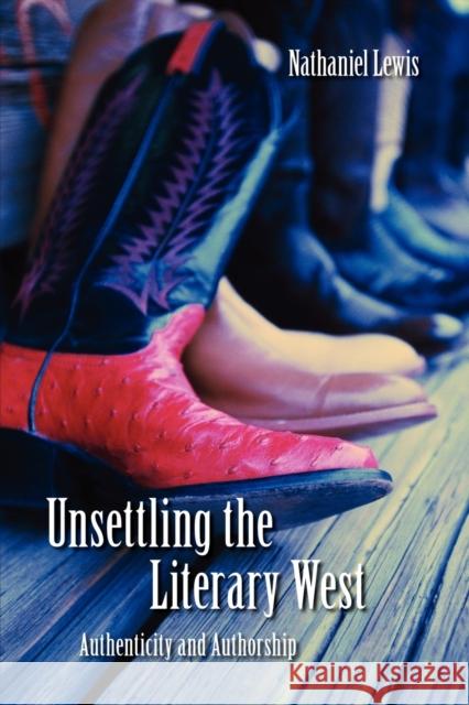 Unsettling the Literary West: Authenticity and Authorship Lewis, Nathaniel 9780803218468 UNIVERSITY OF NEBRASKA PRESS
