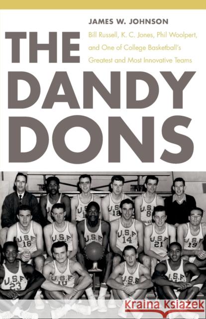The Dandy Dons: Bill Russell, K. C. Jones, Phil Woolpert, and One of College Basketball's Greatest and Most Innovative Teams Johnson, James W. 9780803218772