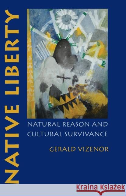 Native Liberty: Natural Reason and Cultural Survivance Vizenor, Gerald 9780803218925 University of Nebraska Press