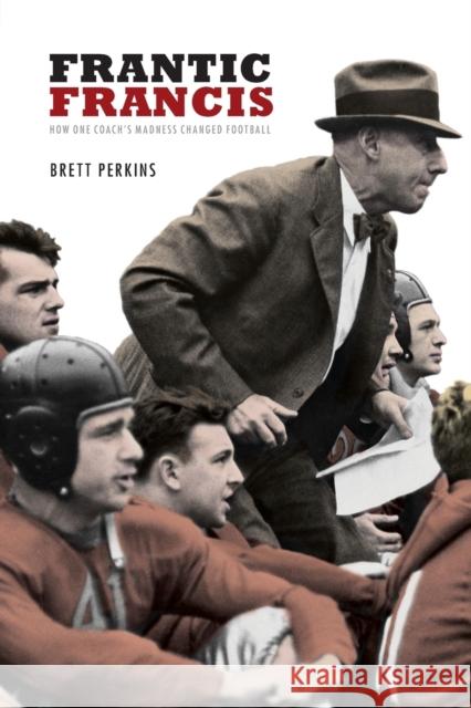 Frantic Francis: How One Coach's Madness Changed Football Perkins, Brett 9780803218949 Bison Books