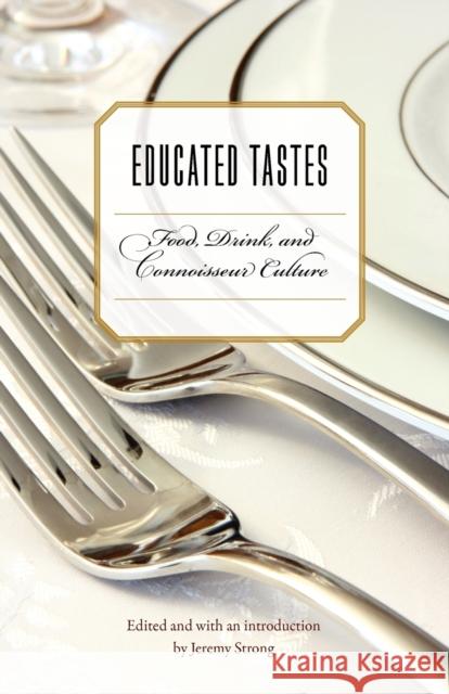 Educated Tastes: Food, Drink, and Connoisseur Culture Strong, Jeremy 9780803219359 0