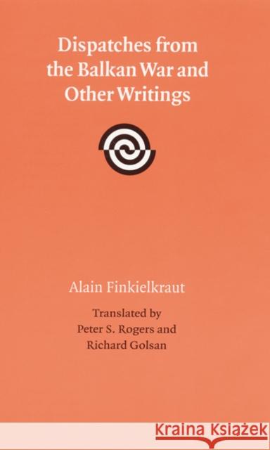 Dispatches from the Balkan War and Other Writings Peter Rogers Alain Finkielkraut 9780803220034 University of Nebraska Press