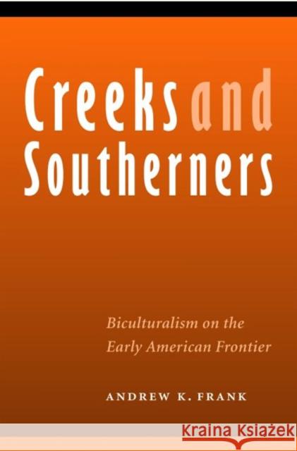 Creeks and Southerners: Biculturalism on the Early American Frontier Andrew Frank 9780803220164 University of Nebraska Press