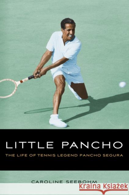 Little Pancho: The Life of Tennis Legend Pancho Segura Caroline Seebohm 9780803220416 University of Nebraska Press