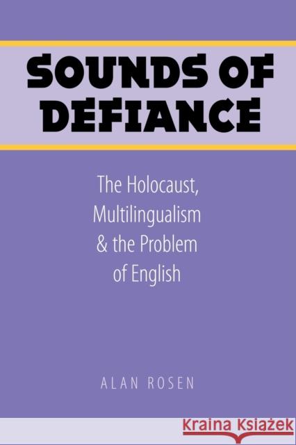 Sounds of Defiance: The Holocaust, Multilingualism, and the Problem of English Rosen, Alan 9780803220683 UNIVERSITY OF NEBRASKA PRESS