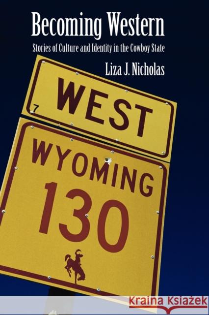 Becoming Western: Stories of Culture and Identity in the Cowboy State Nicholas, Liza J. 9780803220690 UNIVERSITY OF NEBRASKA PRESS