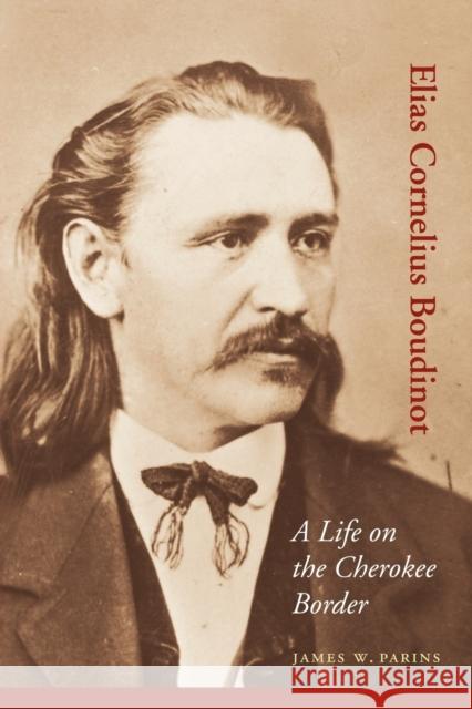 Elias Cornelius Boudinot: A Life on the Cherokee Border Parins, James W. 9780803220744 UNIVERSITY OF NEBRASKA PRESS