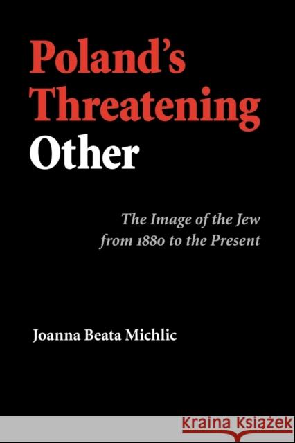 Poland's Threatening Other: The Image of the Jew from 1880 to the Present Michlic, Joanna Beata 9780803220799 University of Nebraska Press