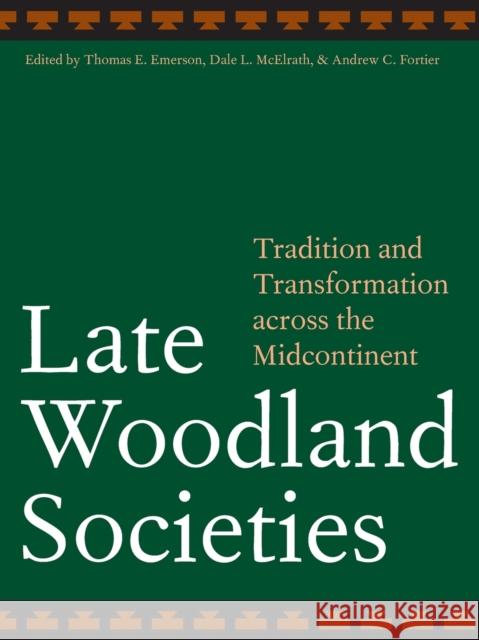 Late Woodland Societies: Tradition and Transformation Across the Midcontinent Emerson, Thomas E. 9780803220874