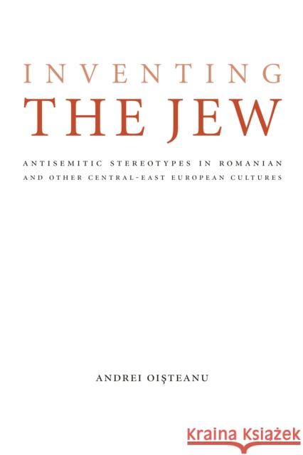 Inventing the Jew: Antisemitic Stereotypes in Romanian and Other Central-East European Cultures Oisteanu, Andrei 9780803220980 University of Nebraska Press