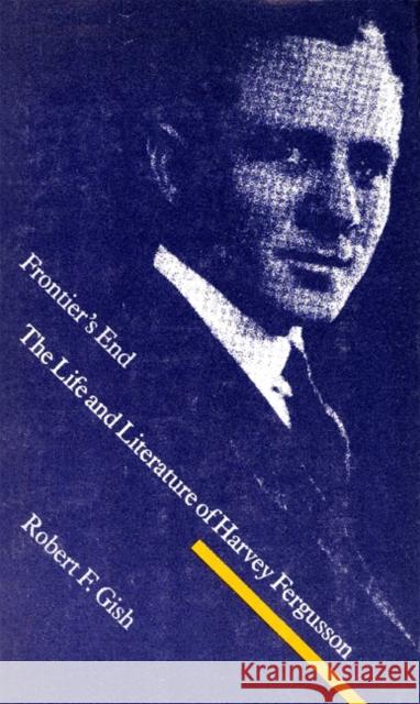 Frontier's End: The Life and Literature of Harvey Fergusson Robert F. Gish Robert Gish 9780803221215 Unp - Nebraska