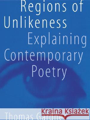 Regions of Unlikeness: Explaining Contemporary Poetry Thomas Gardner 9780803221765 University of Nebraska Press