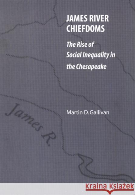 James River Chiefdoms: The Rise of Social Inequality in the Chesapeake Gallivan, Martin D. 9780803221864 University of Nebraska Press