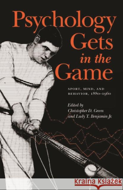 Psychology Gets in the Game: Sport, Mind, and Behavior, 1880-1960 Green, Christopher D. 9780803222267