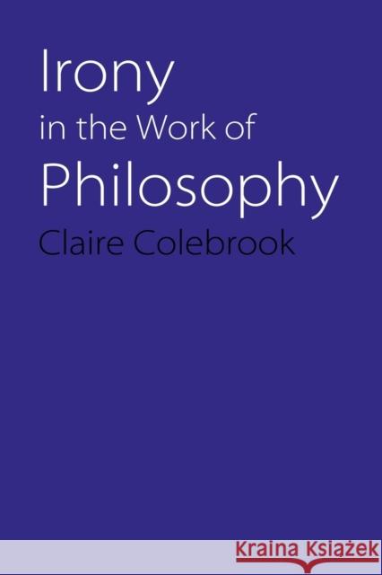 Irony in the Work of Philosophy Claire Colebrook 9780803222304 University of Nebraska Press