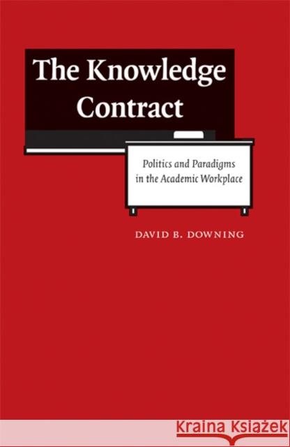 The Knowledge Contract: Politics and Paradigms in the Academic Workplace Downing, David B. 9780803222311