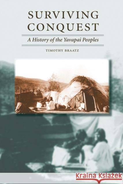 Surviving Conquest: A History of the Yavapai Peoples Braatz, Timothy 9780803222427