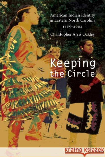 Keeping the Circle: American Indian Identity in Eastern North Carolina, 1885-2004 Oakley, Christopher Arris 9780803222533