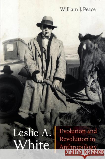 Leslie A. White: Evolution and Revolution in Anthropology Peace, William J. 9780803222540 University of Nebraska Press