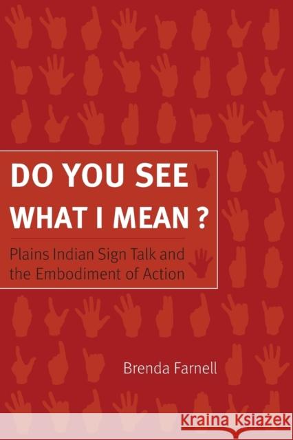 Do You See What I Mean?: Plains Indian Sign Talk and the Embodiment of Action Farnell, Brenda 9780803222823 University of Nebraska Press